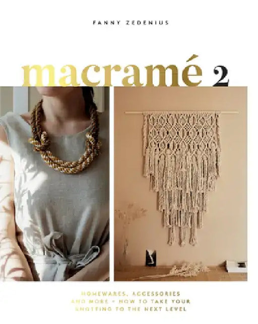 Macrame 2.0: Accessories, Homewares & More - How to Take Your Knotting to the Next Level by Fanny Zedenius