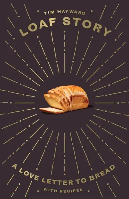 Loaf Story: A Love-Letter to Bread, with Recipes by Tim Hayward