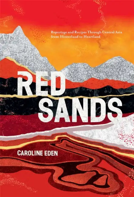 Red Sands: Dispatches and Recipes from Unsung Cities and Open Steppe by Caroline Eden