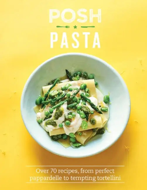 Posh Pasta: Over 70 Recipes, from Perfect Pappardelle to Tempting Tortellini by Phillippa Spence