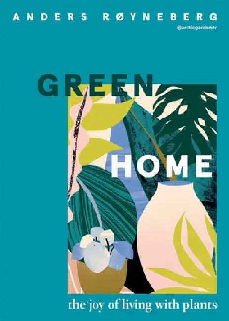 Green Home: The Joy of Living with Plants by Anders Røyneberg