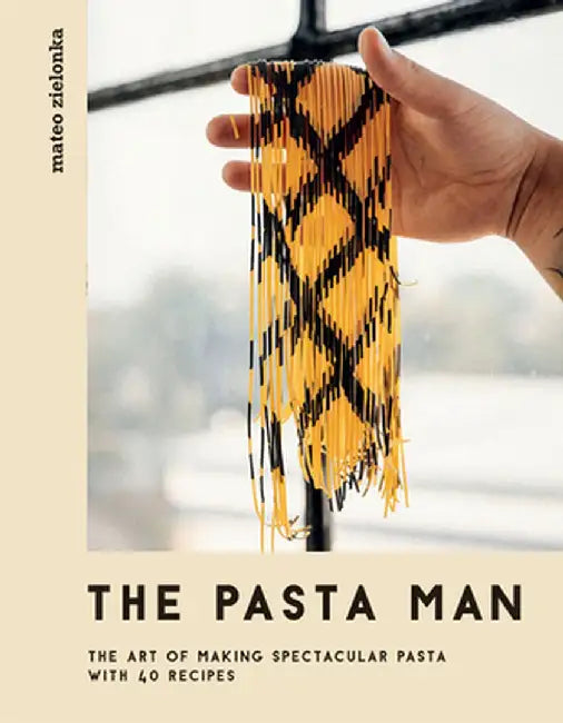 The Pasta Man: The Art of Making Spectacular Pasta - With 40 Recipes by Mateo Zilonka