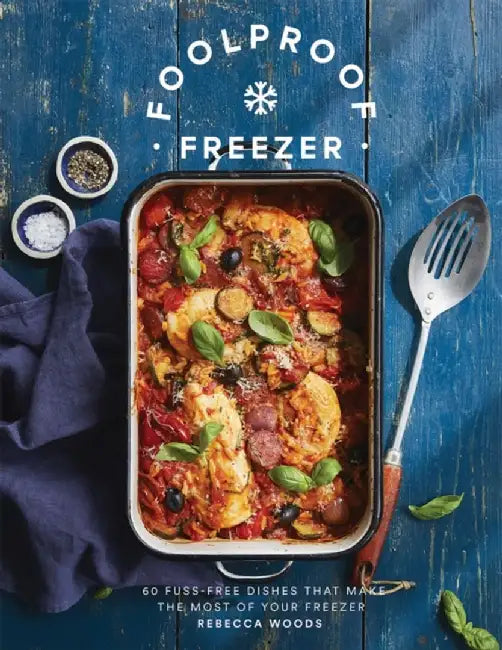 Foolproof Freezer: 60 Fuss-Free Meals That Make the Most of Your Freezer by Rebecca Woods