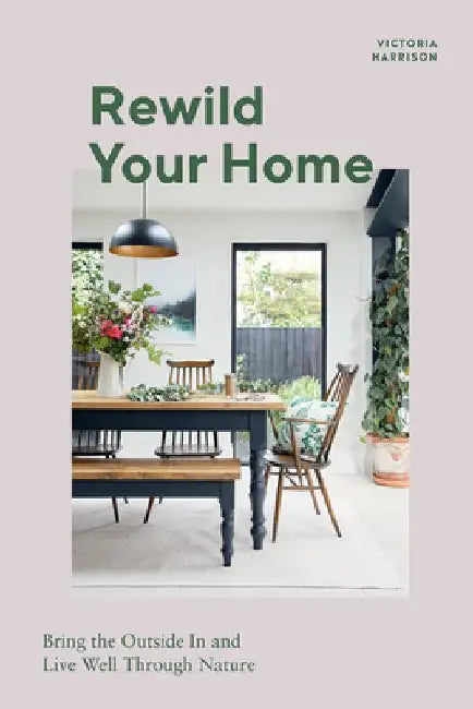 Rewild Your Home: Bringing the Outside in and Living Well Through Nature by Victoria Harrison