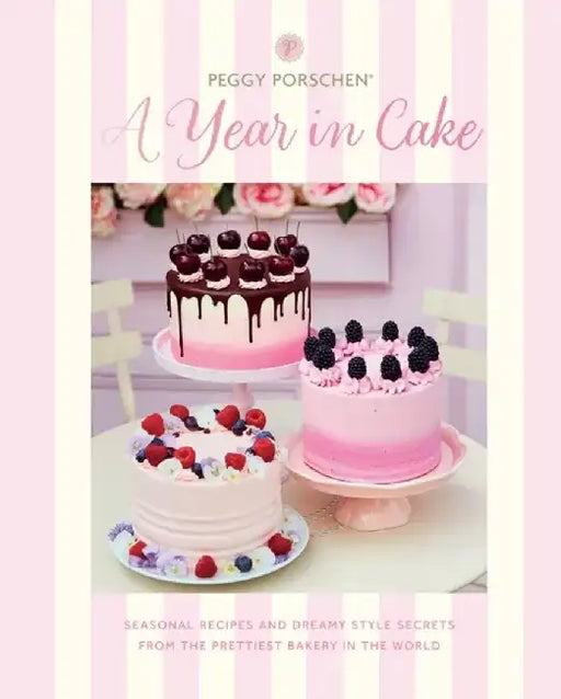 Peggy Porschen: A Year in Cake: Seasonal Recipes and Dreamy Style Secrets from London's Prettiest Bakery by Peggy Porschen
