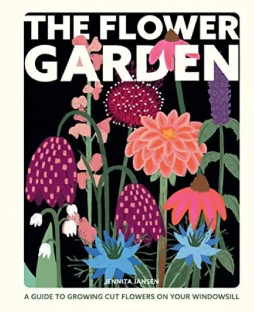 The Flower Garden: Growing Cut Flowers on Your Windowsill by Jennita Jansen