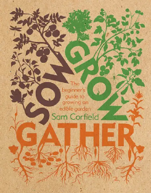 Sow Grow Gather: The Beginner's Guide to Growing an Edible Garden by Sam Corfield