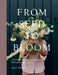 From Seed to Bloom: A Year of Growing and Designing with Seasonal Flowers by MILLI Proust