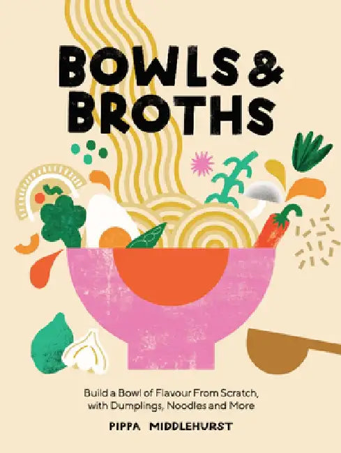 Bowls and Broths: Season, Layer and Build Soothing Dishes from Scratch by Pippa Middlehurst