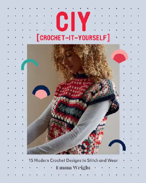 Ciy: Crochet-It-Yourself: 15 Modern Crotchet Designs to Stitch and Wear by Emma Wright