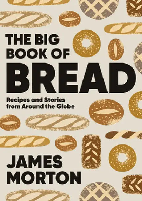 The Big Book of Bread: Recipes and Stories from Around the Globe by Morton James