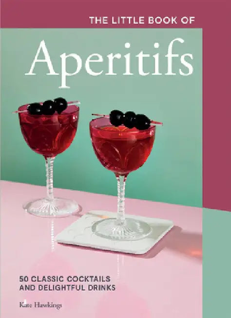 The Little Book of Aperitifs: 50 Classic Cocktails and Delightful Drinks by Kate Hawkings