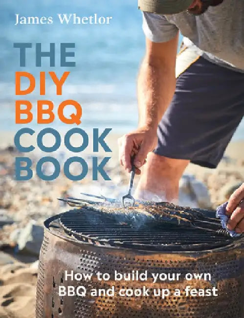 The DIY BBQ Cookbook: How to Build You Own BBQ and Cook Up a Feast by James Whetlor
