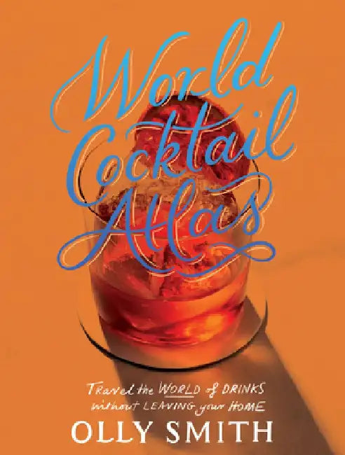 World Atlas of Cocktails: Travel the World of Drinks Without Leaving Home - 200 Cocktail Recipes by Olly Smith