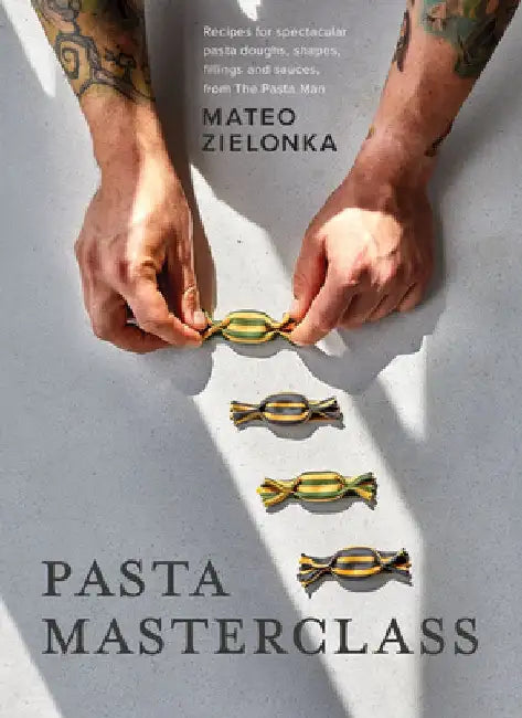 Pasta Masterclass: Recipes for Spectacular Pasta Doughs, Shapes, Fillings and Sauces, from the Pasta Man by Mateo Zielonka