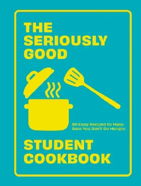The Seriously Good Student Cookbook: 80 Easy Recipes to Make Sure You Don't Go Hungry by Quadrille Quadrille