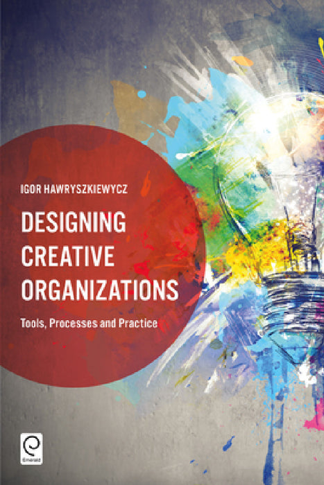 Designing Creative Organizations: Tools, Processes and Practice by Igor Hawryszkiewycz