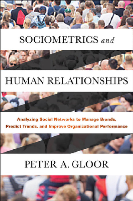 Sociometrics and Human Relationships: Analyzing Social Networks to Manage Brands, Predict Trends, and Improve Organizational Performance by Peter A. Gloor