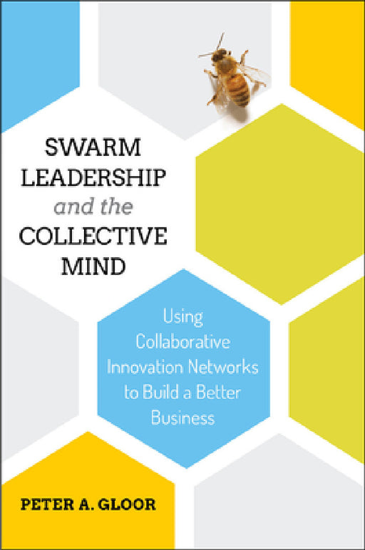Swarm Leadership and the Collective Mind: Using Collaborative Innovation Networks to Build a Better Business by Peter A. Gloor