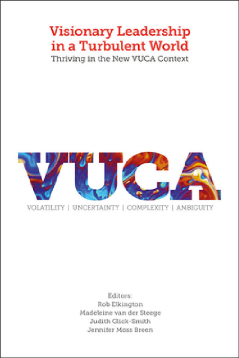 Visionary Leadership in a Turbulent World: Thriving in the New VUCA Context by Rob Elkington, Madeleine Van Der Steege, Judith L. Glick-Smith
