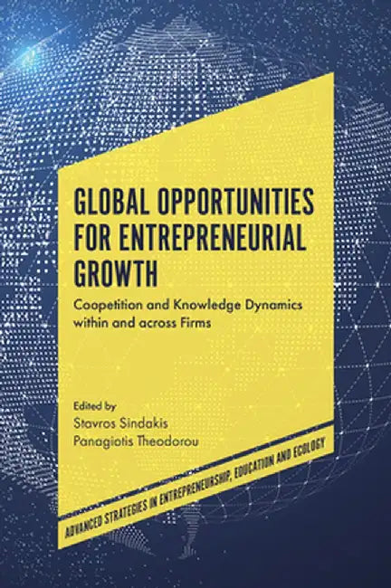 Global Opportunities for Entrepreneurial Growth: Coopetition and Knowledge Dynamics within and across Firms by Stavros Sindakis, Panagiotis Theodorou