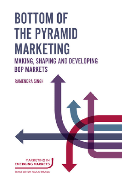 Bottom of the Pyramid Marketing: Making, Shaping and Developing Bop Markets by Ramendra Singh
