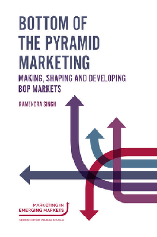 Bottom of the Pyramid Marketing: Making, Shaping and Developing Bop Markets by Ramendra Singh