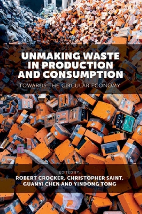 Unmaking Waste in Production and Consumption: Towards the Circular Economy by Robert Crocker, Christopher Saint, Guanyi Chen