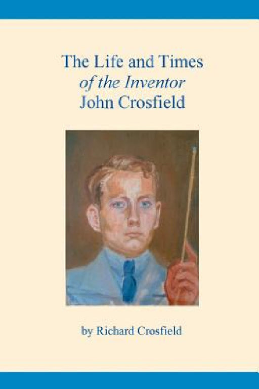 The Life and Times of the Inventor John Crosfield by Richard Crosfield