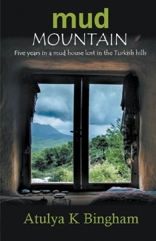 Mud Mountain - Five Years In A Mud House Lost In The Turkish Hills by Atulya K. Bingham