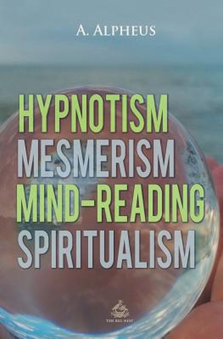 Hypnotism, Mesmerism, Mind-Reading and Spiritualism by A. Alpheus