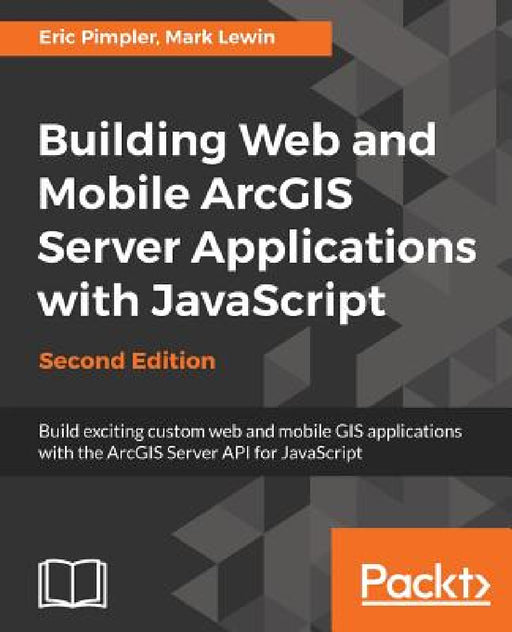 Building Web and Mobile ArcGIS Server Applications with JavaScript - Second Edition by Eric Pimpler, Mark Lewin