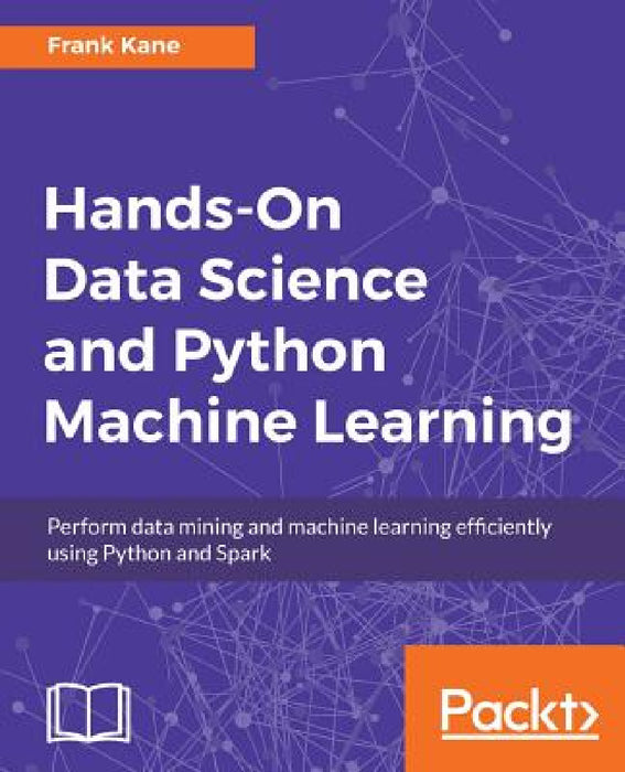Hands-On Data Science and Python Machine Learning: Perform data mining and machine learning efficiently using Python and Spark by Frank Kane