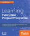 Learning Functional Programming in Go: Change the way you approach your applications using functional programming in Go by Lex Sheehan
