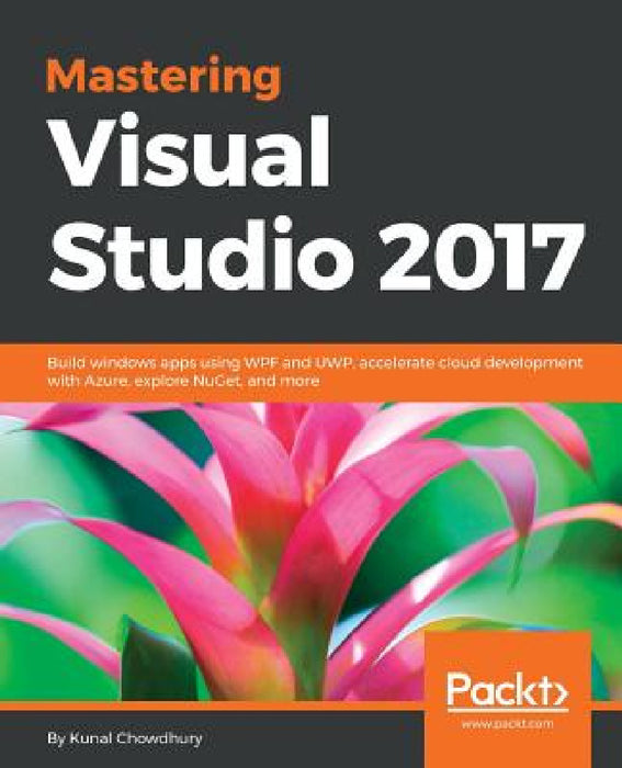 Mastering Visual Studio 2017: Build windows apps using WPF and UWP, accelerate cloud development with Azure, explore NuGet, and more by Kunal Chowdhury