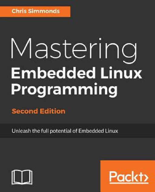 Mastering Embedded Linux Programming - Second Edition: Unleash the full potential of Embedded Linux by Chris Simmonds