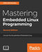 Mastering Embedded Linux Programming - Second Edition: Unleash the full potential of Embedded Linux by Chris Simmonds