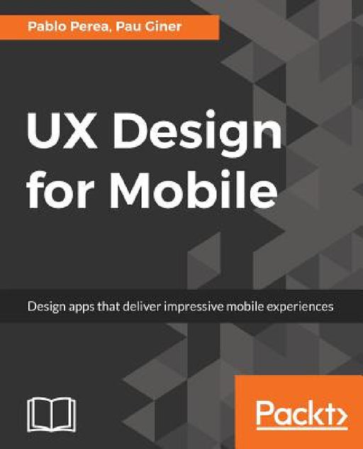 UX Design for Mobile: Design apps that deliver impressive mobile experiences by Pablo Perea, Pau Giner