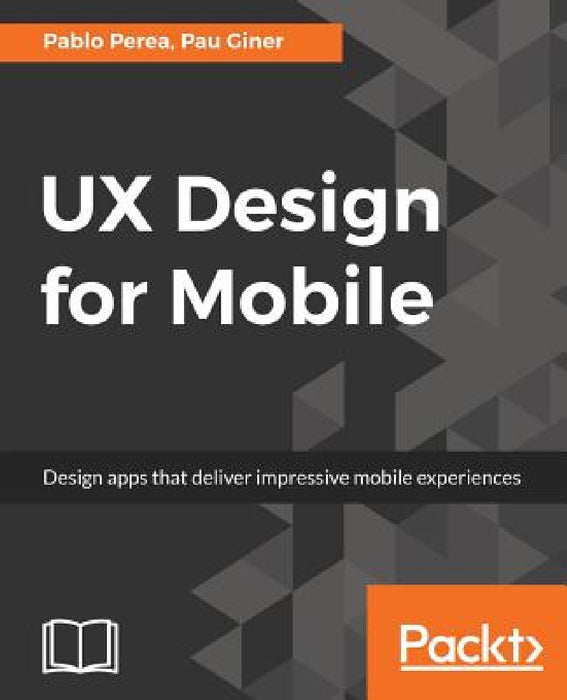 UX Design for Mobile: Design apps that deliver impressive mobile experiences by Pablo Perea, Pau Giner