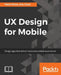 UX Design for Mobile: Design apps that deliver impressive mobile experiences by Pablo Perea, Pau Giner