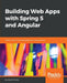 Building Web Apps with Spring 5 and Angular by Ajitesh Shukla