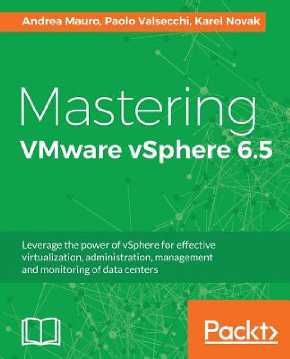 Mastering VMware vSphere 6.5: Leverage the power of vSphere for effective virtualization, administration, management and monitoring of data centers by Andrea Mauro, Paolo Valsecchi, Karel Novak