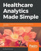 Healthcare Analytics Made Simple by Vikas Kumar