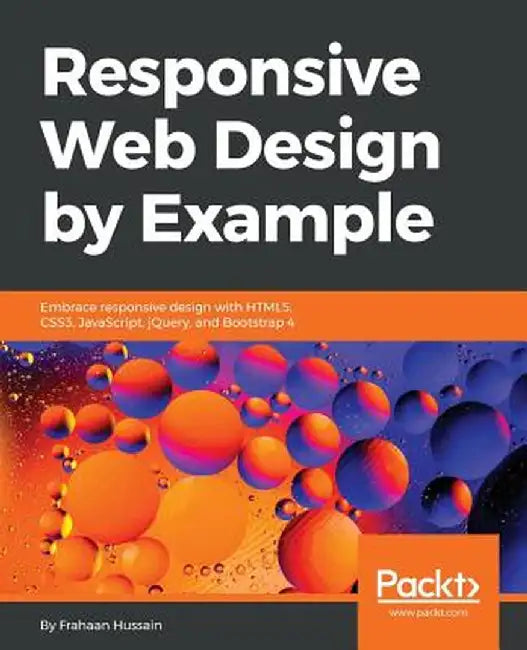 Responsive Web Design by Example: Embrace responsive design with HTML5, CSS3, JavaScript, jQuery and Bootstrap 4 by Hussain, Frahaan