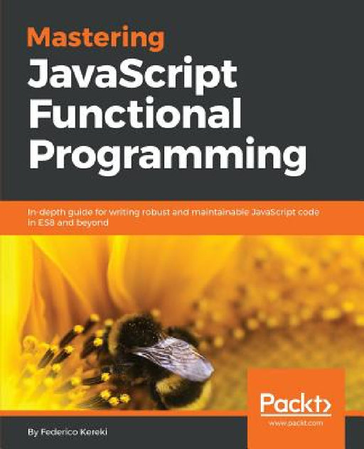 Mastering JavaScript Functional Programming: In-depth guide for writing robust and maintainable JavaScript code in ES8 and beyond by Federico Kereki