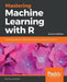 Mastering Machine Learning with R - Second Edition: Advanced prediction, algorithms, and learning methods with R 3.x by Cory Lesmeister
