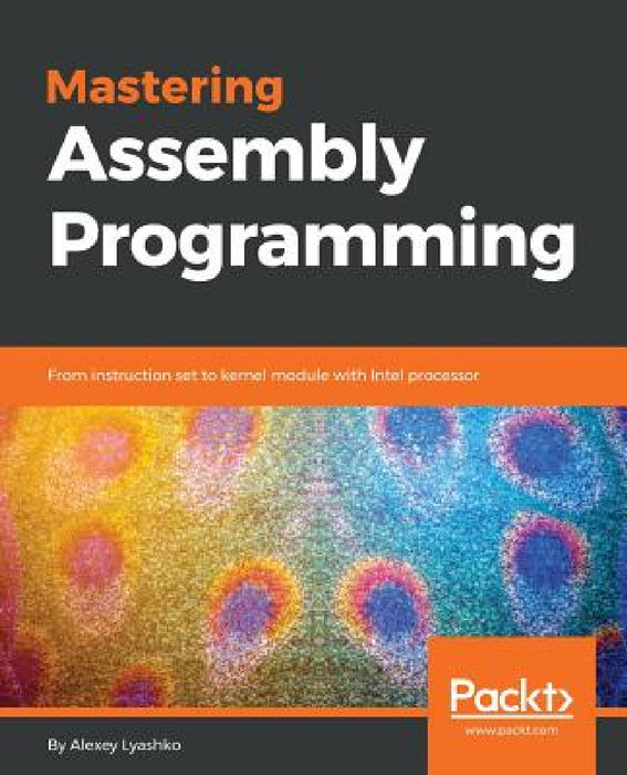 Mastering Assembly Programming: From instruction set to kernel module with Intel processor by Alexey Lyashko