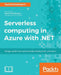Serverless computing in Azure with .NET: Build, test, and automate deployment by Sasha Rosenbaum