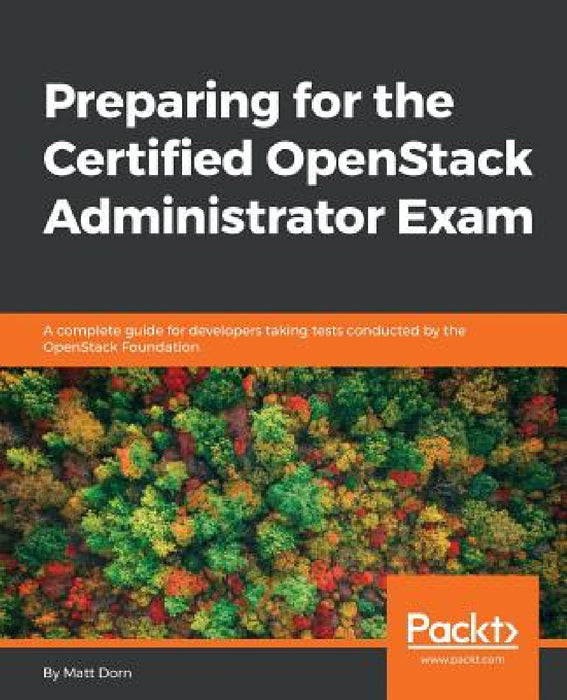 Preparing for the Certified OpenStack Administrator Exam: A complete guide for developers taking tests conducted by the OpenStack Foundation by Matt Dorn