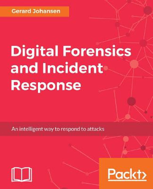 Digital Forensics and Incident Response: A practical guide to deploying digital forensic techniques in response to cyber security incidents by Gerard Johansen